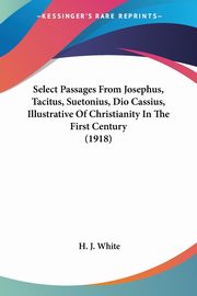 Select Passages From Josephus, Tacitus, Suetonius, Dio Cassius, Illustrative Of Christianity In The First Century (1918), 