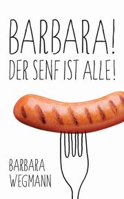 Barbara! Der Senf ist alle!, Wegmann Barbara