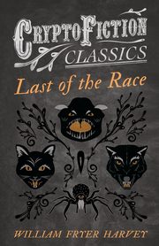 Last of the Race (Cryptofiction Classics - Weird Tales of Strange Creatures), Harvey William Fryer
