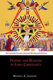 Praying and Believing in Early Christianity, Johnson Maxwell E