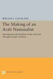 The Making of an Arab Nationalist, Cleveland William L.