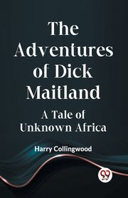 The Adventures Of Dick Maitland A Tale Of Unknown Africa, Collingwood Harry