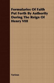 ksiazka tytu: Formularies Of Faith Put Forth By Authority During The Reign Of Henry VIII autor: Various