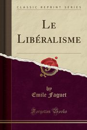 ksiazka tytu: Le Libralisme (Classic Reprint) autor: Faguet Emile