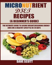 Micronutrient Diet Recipes (A Beginner's Guide), Scott Dave