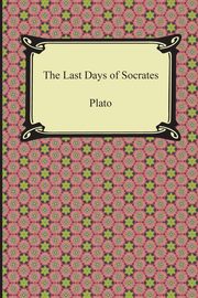 The Last Days of Socrates (Euthyphro, The Apology, Crito, Phaedo), Plato