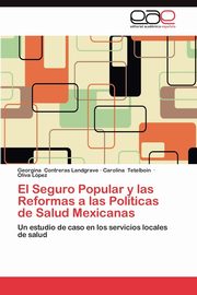 El Seguro Popular y Las Reformas a Las Politicas de Salud Mexicanas, Contreras Landgrave Georgina