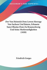 Der Von Heinrich Dem Lowen Herzoge Von Sachsen Und Baiern, Erbauete Sanct Blasius Dom Zu Braunschweig Und Seine Merkwurdigkeiten (1820), Gorges Friedrich