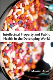 Intellectual Property and Public Health in the Developing World, Azam Monirul