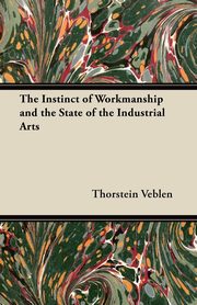 The Instinct of Workmanship and the State of the Industrial Arts, Veblen Thorstein
