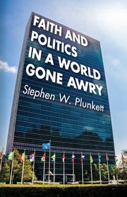 Faith and Politics in a World Gone Awry, Plunkett Stephen W.