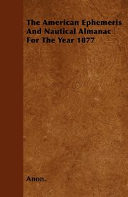 The American Ephemeris And Nautical Almanac For The Year 1877, Anon.