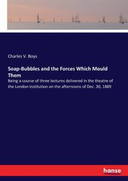 Soap-Bubbles and the Forces Which Mould Them, Boys Charles V.
