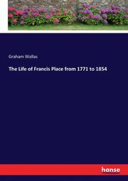 The Life of Francis Place from 1771 to 1854, Wallas Graham