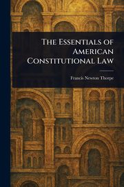 The Essentials of American Constitutional Law, Thorpe Francis Newton