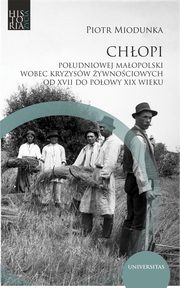 Chopi poudniowej Maopolski wobec kryzysw ywnociowych od XVII do po. XIX wieku, Miodunka Piotr