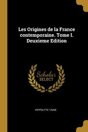Les Origines de la France contemporaine. Tome I. Deuxieme Edition, Taine Hippolyte