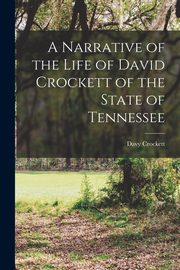 A Narrative of the Life of David Crockett of the State of Tennessee, Davy Crockett