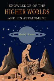 Knowledge of the Higher Worlds and Its Attainment, Steiner Rudolf