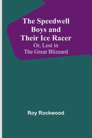 The Speedwell Boys and Their Ice Racer; Or, Lost in the Great Blizzard, Rockwood Roy