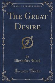 ksiazka tytu: The Great Desire (Classic Reprint) autor: Black Alexander