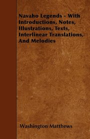 Navaho Legends - With Introductions, Notes, Illustrations, Texts, Interlinear Translations, and Melodies, Matthews Washington