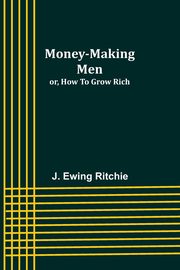 Money-making men; or, how to grow rich, Ritchie J. Ewing