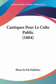Cantiques Pour Le Culte Public (1804), Blusse Et Fils Publisher