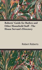 ksiazka tytu: Roberts' Guide for Butlers and Other Household Staff - The House Servant's Directory autor: Roberts Robert
