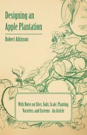 ksiazka tytu: Designing an Apple Plantation with Notes on Sites, Soils, Scale, Planting, Varieties, and Systems - An Article autor: Atkinson Robert