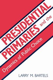 Presidential Primaries and the Dynamics of Public Choice, Bartels Larry M.