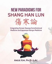 New Paradigms for Shang Han Lun, Kim Ph.D. L.Ac. Angie