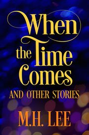 When The Time Comes And Other Stories, Lee M.H.