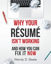Why Your Resume Isn't Working, Steele Wendy D.