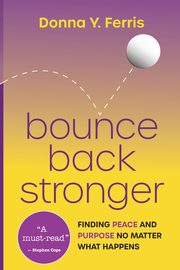 Bounce Back Stronger - Finding Peace and Purpose No Matter What Happens, Ferris Donna Y