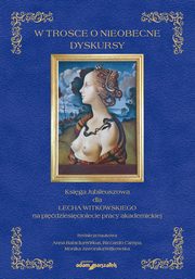 W trosce o nieobecne dyskursy. Ksiga Jubileuszowa dla Lecha Witkowskiego na pidziesiciolecie pra, 