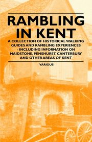 ksiazka tytu: Rambling in Kent - A Collection of Historical Walking Guides and Rambling Experiences - Including Information on Maidstone, Penshurst, Canterbury and autor: Various