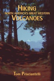 Hiking North America's Great Western Volcanoes, Prisciantelli Tom