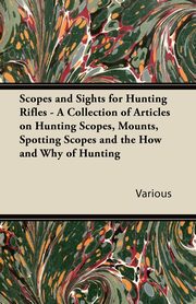 ksiazka tytu: Scopes and Sights for Hunting Rifles - A Collection of Articles on Hunting Scopes, Mounts, Spotting Scopes and the How and Why of Hunting autor: Various