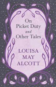 On Picket Duty, and Other Tales, Alcott Louisa May