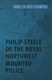 Philip Steele of the Royal Northwest Mounted Police, Curwood James Oliver