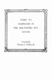 ksiazka tytu: Index to Marriages in the (Baltlimore) Sun, 1851-1860 autor: Hollowak Thomas L.