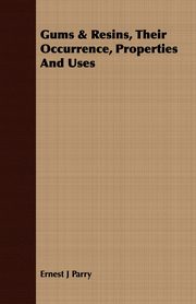 Gums & Resins, Their Occurrence, Properties And Uses, Parry Ernest J