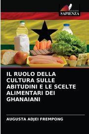 ksiazka tytu: IL RUOLO DELLA CULTURA SULLE ABITUDINI E LE SCELTE ALIMENTARI DEI GHANAIANI autor: ADJEI FREMPONG AUGUSTA