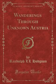 ksiazka tytu: Wanderings Through Unknown Austria (Classic Reprint) autor: Hodgson Randolph LL