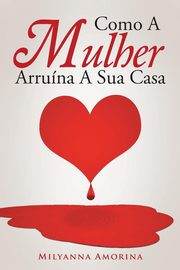 ksiazka tytu: Como A Mulher Arruna A Sua Casa autor: Amorina Milyanna