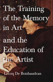 The Training of the Memory in Art and the Education of the Artist, Boisbaudran Horace Lecoq de