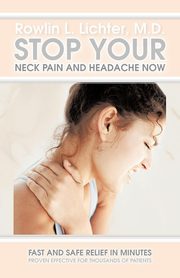 Stop Your Neck Pain and Headache Now, Lichter M. D. Rowlin L.