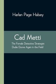 Cad Metti, The Female Detective Strategist Dudie Dunne Again in the Field, Page Halsey Harlan