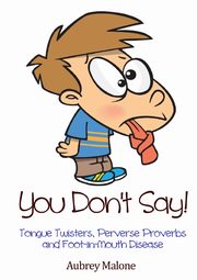 You Don't Say! Tongue Twisters, Perverse Proverbs and Foot-in-Mouth Disease, Malone Aubrey